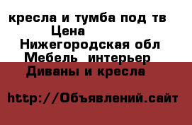 кресла и тумба под тв › Цена ­ 1 000 - Нижегородская обл. Мебель, интерьер » Диваны и кресла   